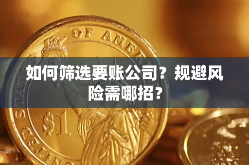 武汉如何筛选要账公司？规避风险需哪招？