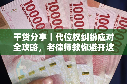 武汉干货分享｜代位权纠纷应对全攻略，老律师教你避开这5大雷区