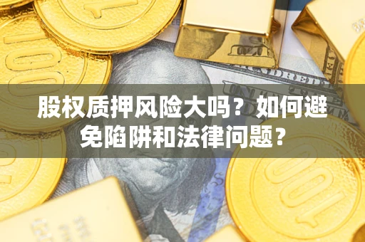 武汉股权质押风险大吗？如何避免陷阱和法律问题？