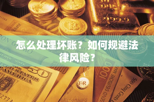 武汉怎么处理坏账？如何规避法律风险？