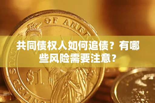 武汉共同债权人如何追债？有哪些风险需要注意？