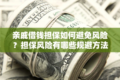 武汉亲戚借钱担保如何避免风险？担保风险有哪些规避方法？