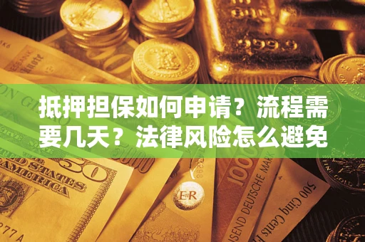武汉抵押担保如何申请？流程需要几天？法律风险怎么避免？避坑指南
