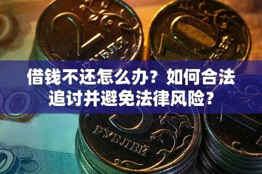 武汉借钱不还怎么办？如何合法追讨并避免法律风险？