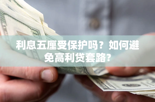 武汉利息五厘受保护吗？如何避免高利贷套路？