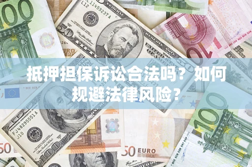 武汉抵押担保诉讼合法吗？如何规避法律风险？