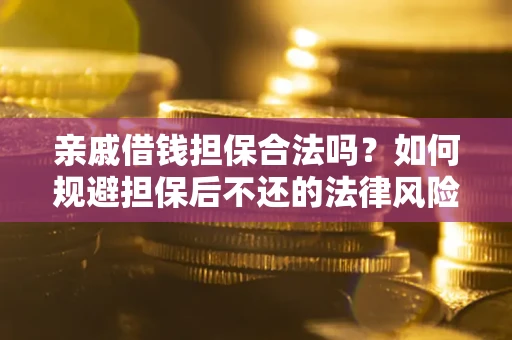 武汉亲戚借钱担保合法吗？如何规避担保后不还的法律风险？