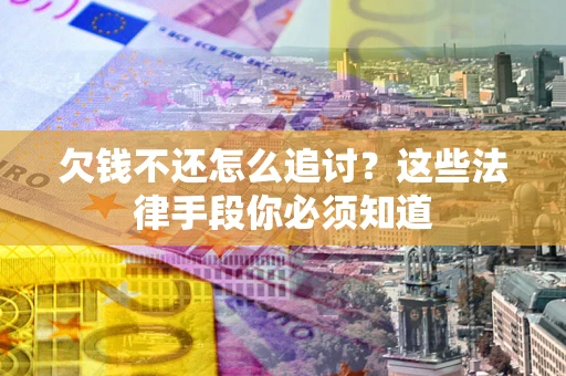 武汉欠钱不还怎么追讨？这些法律手段你必须知道