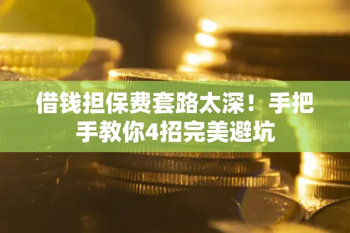 武汉借钱担保费套路太深！手把手教你4招完美避坑
