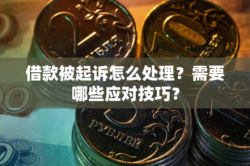 武汉借款被起诉怎么处理？需要哪些应对技巧？