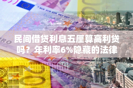 武汉民间借贷利息五厘算高利贷吗？年利率6%隐藏的法律风险全解析