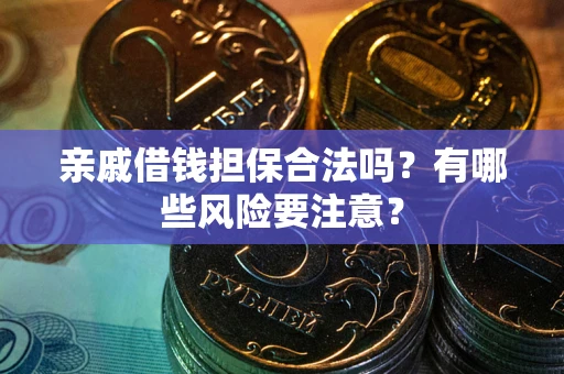 武汉亲戚借钱担保合法吗？有哪些风险要注意？