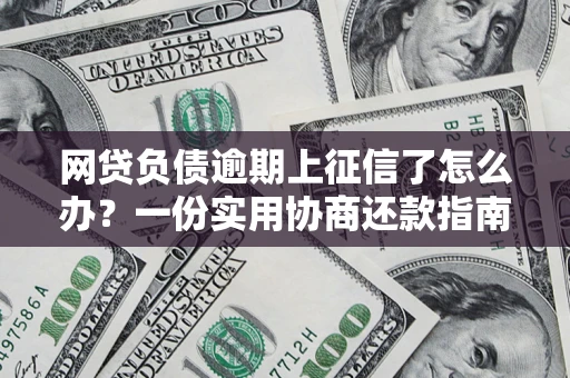 武汉网贷负债逾期上征信了怎么办？一份实用协商还款指南请收好