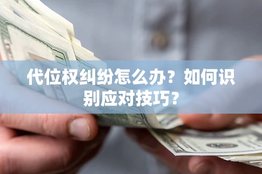 武汉代位权纠纷怎么办？如何识别应对技巧？