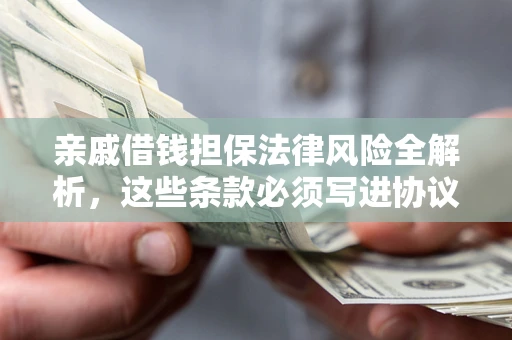 武汉亲戚借钱担保法律风险全解析，这些条款必须写进协议