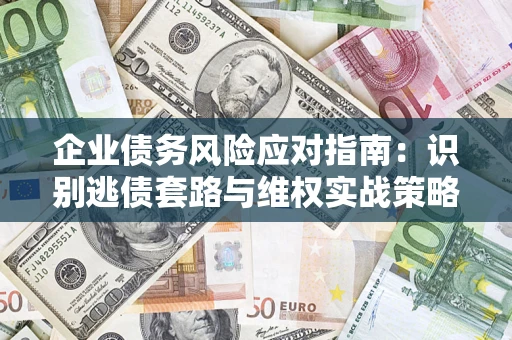武汉企业债务风险应对指南：识别逃债套路与维权实战策略