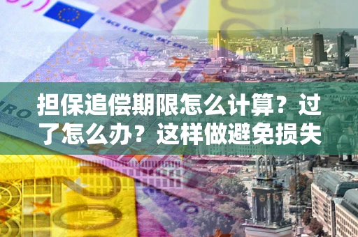 武汉担保追偿期限怎么计算？过了怎么办？这样做避免损失！