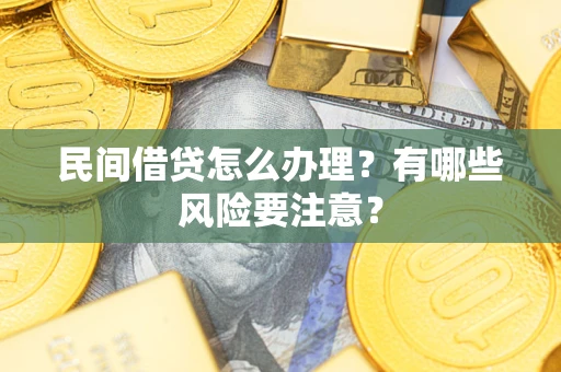 武汉民间借贷怎么办理？有哪些风险要注意？