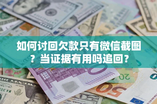 武汉如何讨回欠款只有微信截图？当证据有用吗追回？