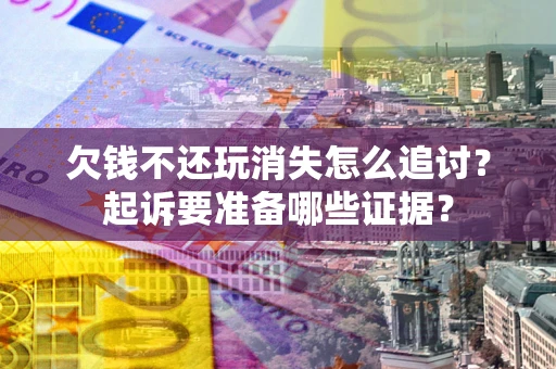 武汉欠钱不还玩消失怎么追讨？起诉要准备哪些证据？