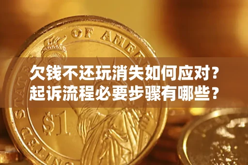 武汉欠钱不还玩消失如何应对？起诉流程必要步骤有哪些？