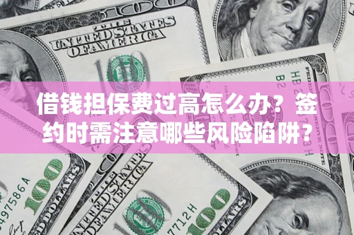 武汉借钱担保费过高怎么办？签约时需注意哪些风险陷阱？
