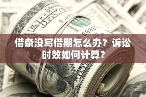 武汉借条没写借期怎么办？诉讼时效如何计算？