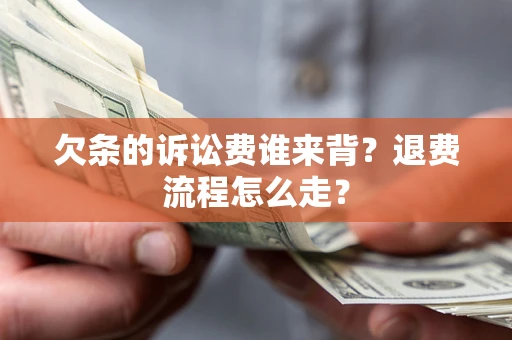 武汉欠条的诉讼费谁来背？退费流程怎么走？