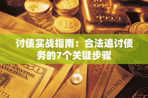 武汉讨债实战指南：合法追讨债务的7个关键步骤