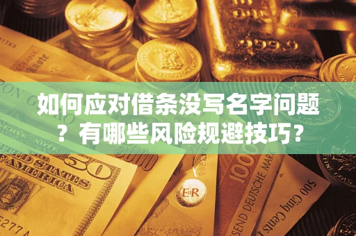 武汉如何应对借条没写名字问题？有哪些风险规避技巧？