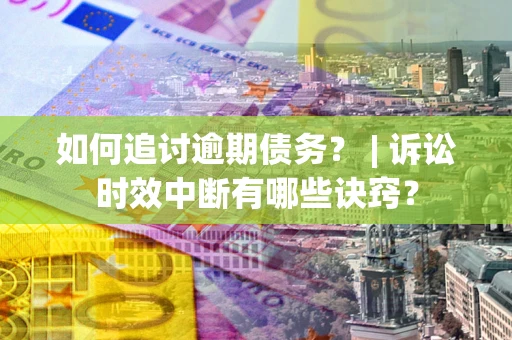 武汉如何追讨逾期债务？ | 诉讼时效中断有哪些诀窍？
