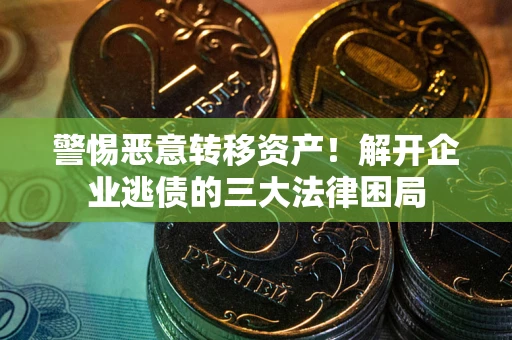 武汉警惕恶意转移资产！解开企业逃债的三大法律困局