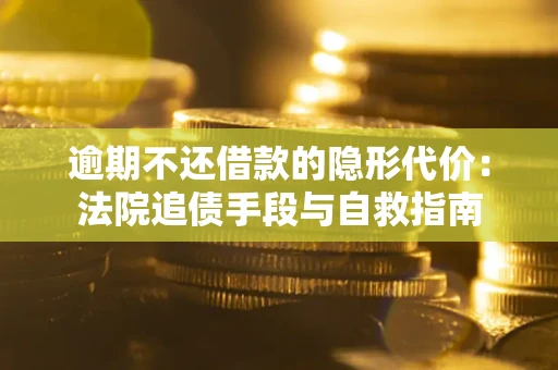 武汉逾期不还借款的隐形代价：法院追债手段与自救指南
