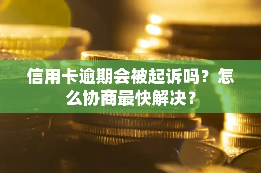 武汉信用卡逾期会被起诉吗？怎么协商最快解决？
