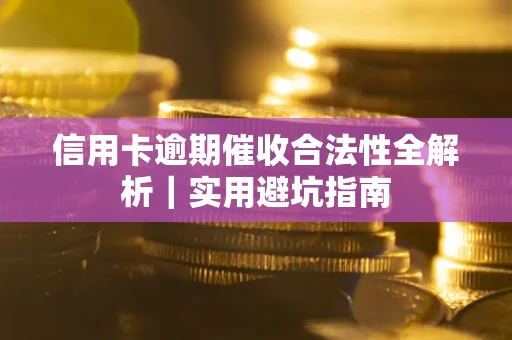 武汉信用卡逾期催收合法性全解析｜实用避坑指南