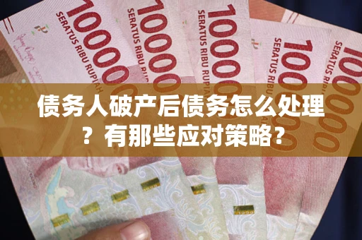 武汉债务人破产后债务怎么处理？有那些应对策略？