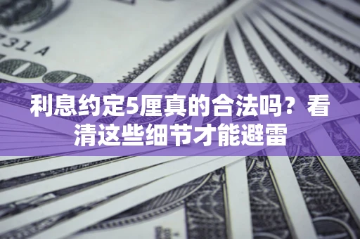 武汉利息约定5厘真的合法吗？看清这些细节才能避雷