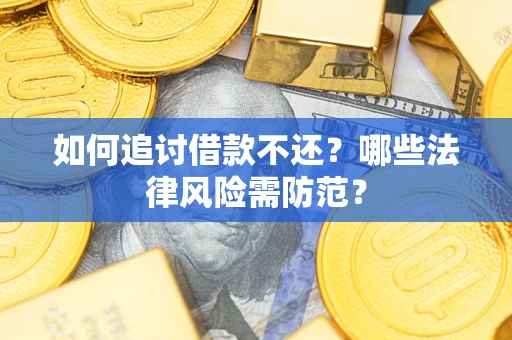 武汉如何追讨借款不还？哪些法律风险需防范？