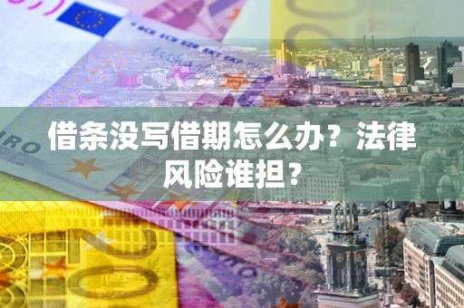 武汉借条没写借期怎么办？法律风险谁担？