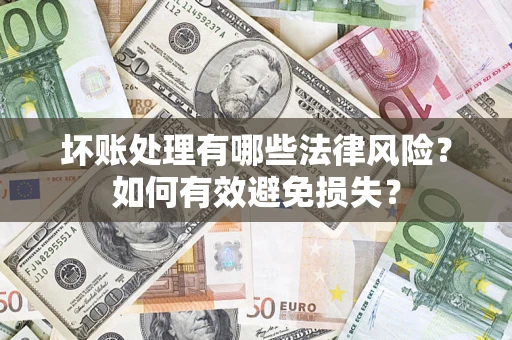 武汉坏账处理有哪些法律风险？如何有效避免损失？